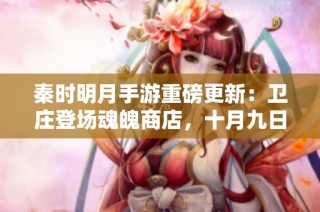 秦时明月手游重磅更新：卫庄登场魂魄商店，十月九日活动震撼开启