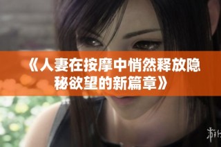 《人妻在按摩中悄然释放隐秘欲望的新篇章》