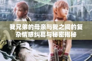 我兄弟的母亲与我之间的复杂情感纠葛与秘密揭秘