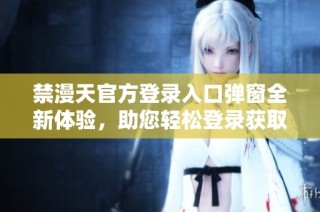 禁漫天官方登录入口弹窗全新体验，助您轻松登录获取更多资源