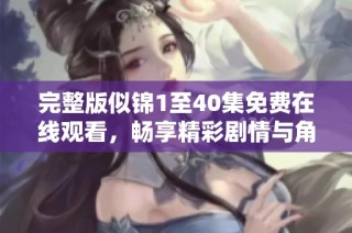 完整版似锦1至40集免费在线观看，畅享精彩剧情与角色发展