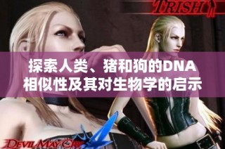 探索人类、猪和狗的DNA相似性及其对生物学的启示