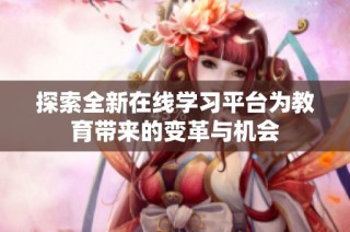 探索全新在线学习平台为教育带来的变革与机会