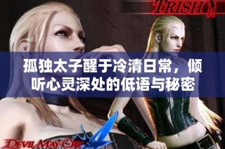 孤独太子醒于冷清日常，倾听心灵深处的低语与秘密