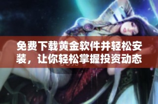 免费下载黄金软件并轻松安装，让你轻松掌握投资动态