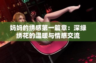 妈妈的绣感第一篇章：深绿绣花的温暖与情感交流