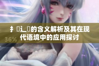扌喿辶畐的含义解析及其在现代语境中的应用探讨