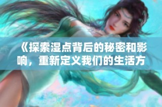 《探索湿点背后的秘密和影响，重新定义我们的生活方式》