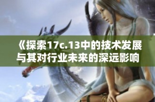 《探索17c.13中的技术发展与其对行业未来的深远影响》