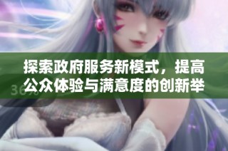 探索政府服务新模式，提高公众体验与满意度的创新举措