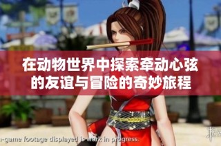 在动物世界中探索牵动心弦的友谊与冒险的奇妙旅程