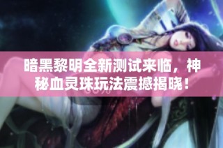暗黑黎明全新测试来临，神秘血灵珠玩法震撼揭晓！