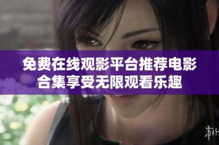 免费在线观影平台推荐电影合集享受无限观看乐趣