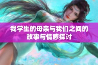我学生的母亲与我们之间的故事与情感探讨
