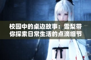 校园中的桌边故事：雪梨带你探索日常生活的点滴细节与感悟