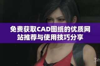 免费获取CAD图纸的优质网站推荐与使用技巧分享