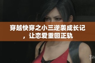 穿越快穿之小三逆袭成长记，让恋爱重回正轨