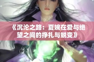 《沉沦之路：夏婉在爱与绝望之间的挣扎与蜕变》