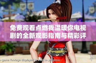 免费观看点燃我温暖你电视剧的全新观影指南与精彩评析