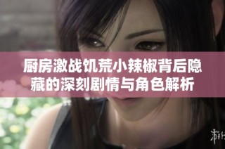 厨房激战饥荒小辣椒背后隐藏的深刻剧情与角色解析