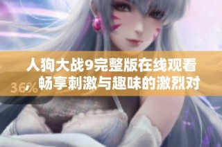 人狗大战9完整版在线观看，畅享刺激与趣味的激烈对抗体验