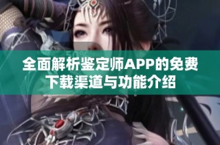 全面解析鉴定师APP的免费下载渠道与功能介绍