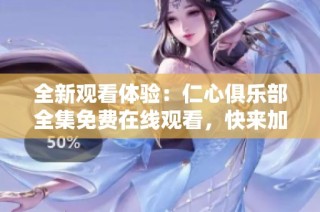全新观看体验：仁心俱乐部全集免费在线观看，快来加入吧！