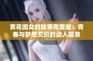 黄花闺女的故事完整版：青春与梦想交织的动人篇章