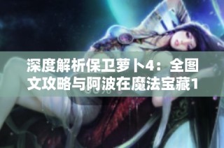 深度解析保卫萝卜4：全图文攻略与阿波在魔法宝藏105关通关技巧分享
