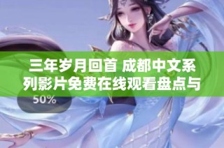 三年岁月回首 成都中文系列影片免费在线观看盘点与展望