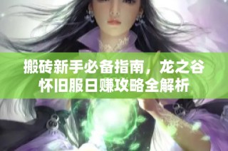 搬砖新手必备指南，龙之谷怀旧服日赚攻略全解析