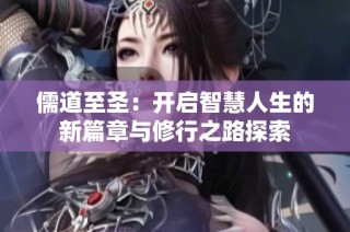 儒道至圣：开启智慧人生的新篇章与修行之路探索