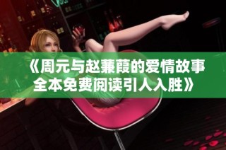 《周元与赵蒹葭的爱情故事全本免费阅读引人入胜》