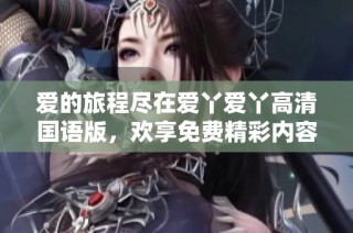 爱的旅程尽在爱丫爱丫高清国语版，欢享免费精彩内容