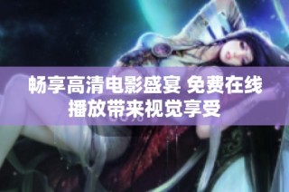 畅享高清电影盛宴 免费在线播放带来视觉享受