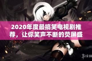 2020年度最搞笑电视剧推荐，让你笑声不断的荧屏盛宴