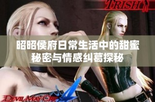 昭昭侯府日常生活中的甜蜜秘密与情感纠葛探秘
