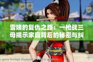 雪姨的复仇之路：一枪战三母揭示家庭背后的秘密与纠葛