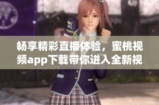 畅享精彩直播体验，蜜桃视频app下载带你进入全新视界