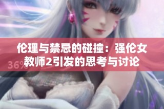 伦理与禁忌的碰撞：强伦女教师2引发的思考与讨论