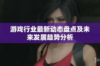 游戏行业最新动态盘点及未来发展趋势分析