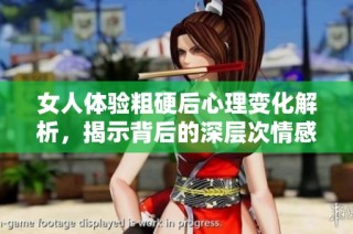 女人体验粗硬后心理变化解析，揭示背后的深层次情感与反应