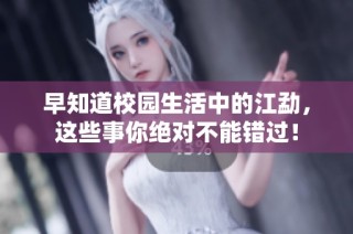 早知道校园生活中的江勐，这些事你绝对不能错过！