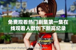 免费观看热门剧集第一集在线观看人数创下新高纪录