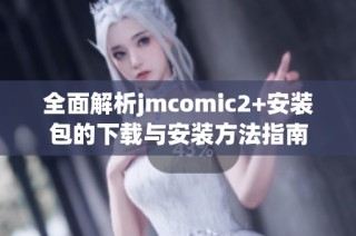 全面解析jmcomic2+安装包的下载与安装方法指南