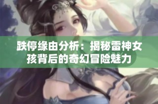 跌停缘由分析：揭秘雷神女孩背后的奇幻冒险魅力