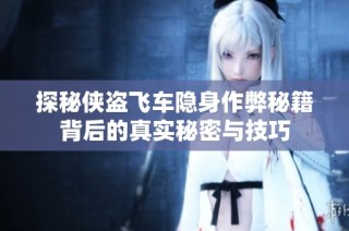 探秘侠盗飞车隐身作弊秘籍背后的真实秘密与技巧