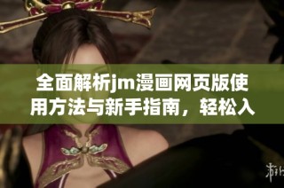 全面解析jm漫画网页版使用方法与新手指南，轻松入门漫画世界