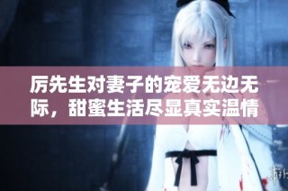 厉先生对妻子的宠爱无边无际，甜蜜生活尽显真实温情