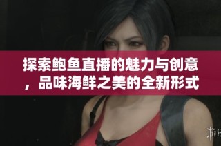 探索鲍鱼直播的魅力与创意，品味海鲜之美的全新形式